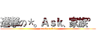 進撃の＊。Ａｓｋ、家族° (attack on Ask)