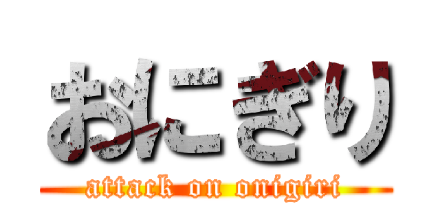 おにぎり (attack on onigiri)