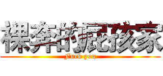 裸奔的屁孩家 (Fuck you)
