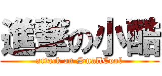 進撃の小酷 (attack on SmallCool)