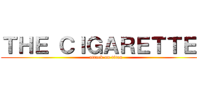 ＴＨＥ ＣＩＧＡＲＥＴＴＥＳ (attack on titan)