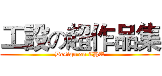 工設の超作品集 (Design on CHU)