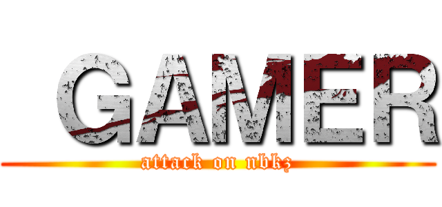  ＧＡＭＥＲ (attack on nbkz)