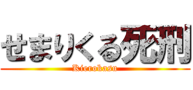 せまりくる死刑 (Kierokasu)