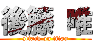 後籐 唯 (attack on titan)