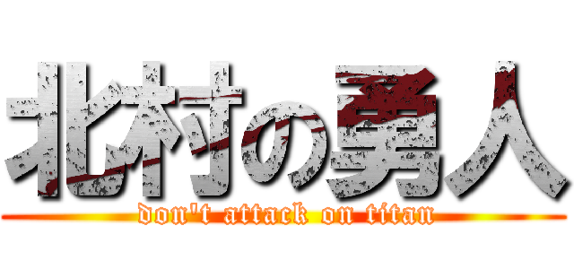 北村の勇人 ( don't attack on titan)