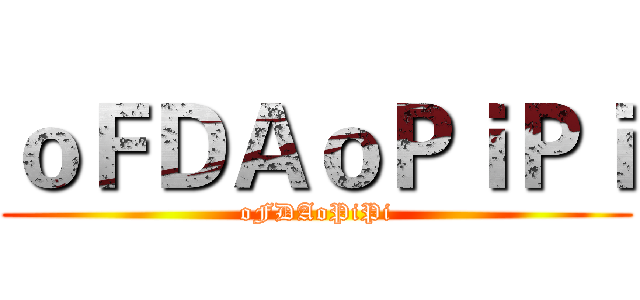 ｏＦＤＡｏＰｉＰｉ (oFDAoPiPi)