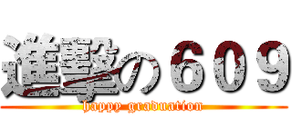 進擊の６０９ (happy graduation)