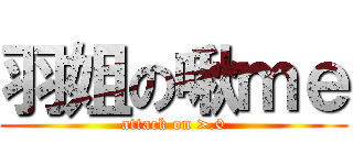 羽姐の啾ｍｅ (attack on >.0)