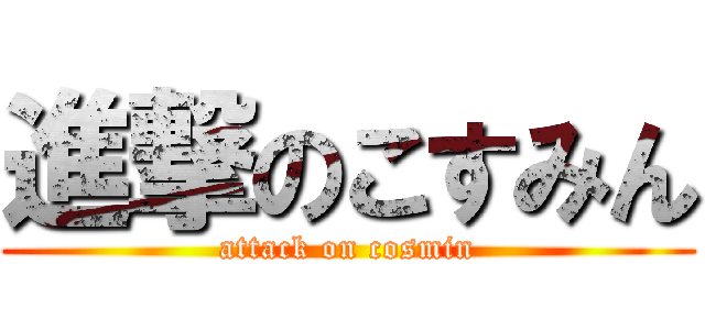 進撃のこすみん (attack on cosmin)