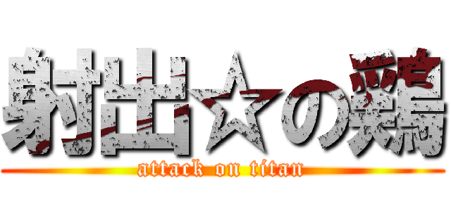 射出☆の鶏 (attack on titan)