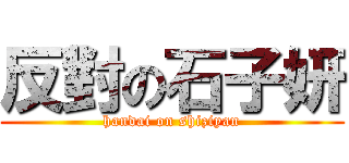 反對の石子妍 (handai on shiziyan)