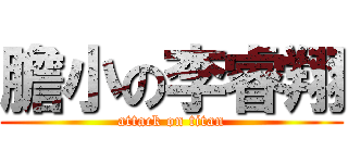 膽小の李睿翔 (attack on titan)