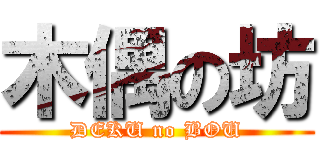 木偶の坊 (DEKU no BOU)