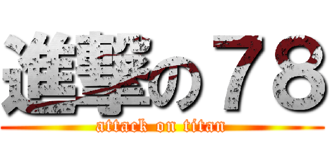 進撃の７８ (attack on titan)