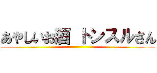 あやしいお酒 トンスルさん ()