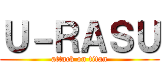 Ｕ－ＲＡＳＵ (attack on titan)