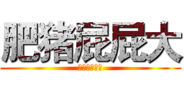 肥猪屁屁大 (真的真的很大)