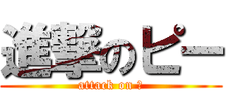 進撃のピー (attack on Ｐ)