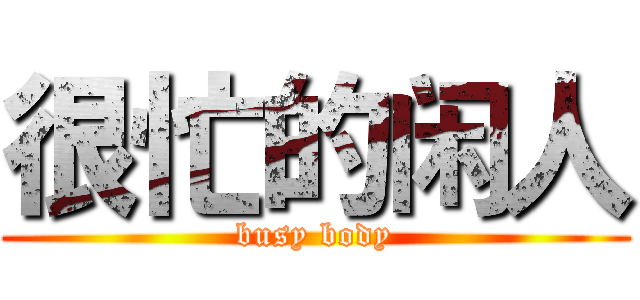 很忙的闲人 (busy body)