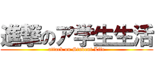 進撃のア学生生活 (attack on Student Life)