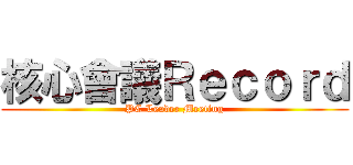 核心會議Ｒｅｃｏｒｄ (PC Leader Meeting)