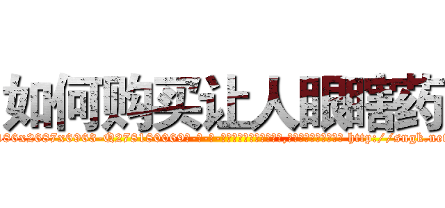 如何购买让人眼瞎药 (如何购买让人眼瞎药【电-186x2687x6963-Q278180069元-吉-药-业】我们做的是长期生意,靠的是老客户长期支持 http://sngk.net/Fm24Gx
)