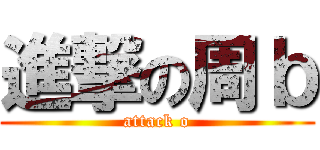 進撃の周ｂ (attack o)