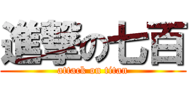 進撃の七百 (attack on titan)
