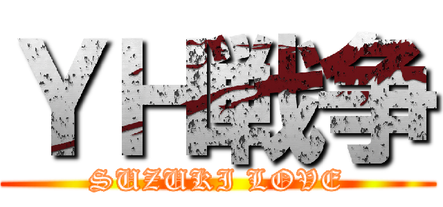 ＹＨ戦争 (SUZUKI LOVE)