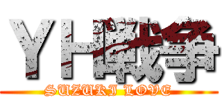 ＹＨ戦争 (SUZUKI LOVE)
