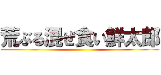 荒ぶる混ぜ食い鮮太郎 ()