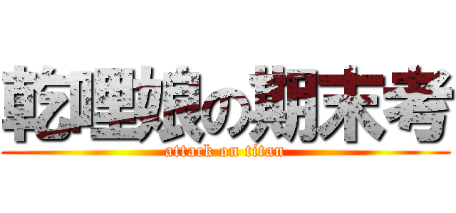 乾哩娘の期末考 (attack on titan)