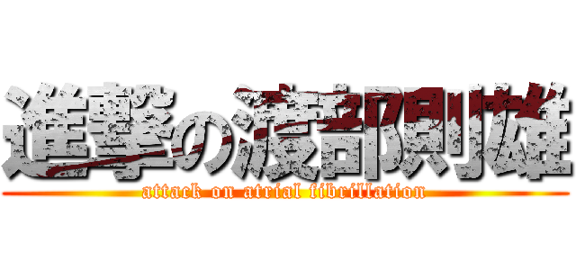 進撃の渡部則雄 (attack on atrial fibrillation)