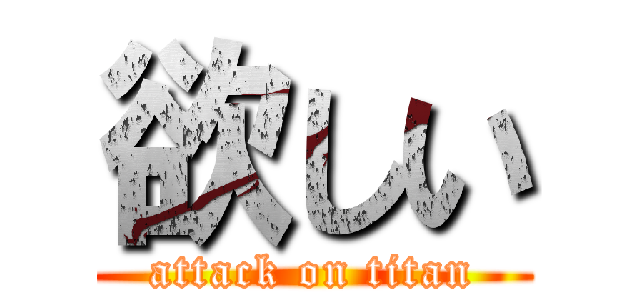 欲しい (attack on titan)