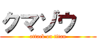 クマゾウ   (attack on titan)