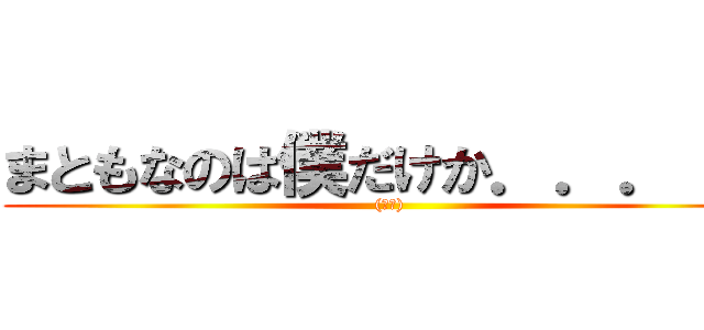 まともなのは僕だけか．．．！？ ((困惑))