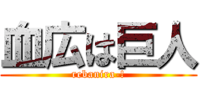 血広は巨人 (rebanira-!)