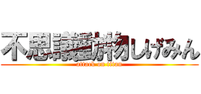 不思議動物しげみん (attack on titan)