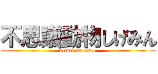 不思議動物しげみん (attack on titan)