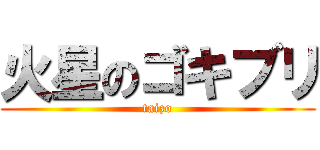 火星のゴキブリ (taizo)
