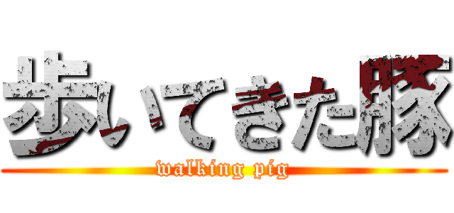 歩いてきた豚 (walking pig)