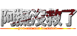阿擬沒救了 (you can not be saved)