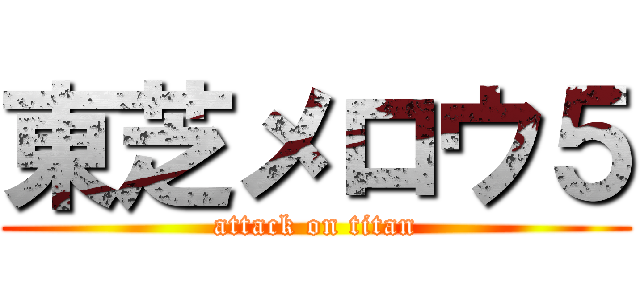 東芝メロウ５ (attack on titan)