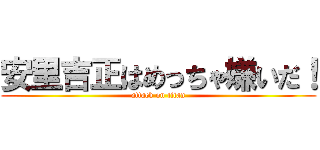 安里吉正はめっちゃ嫌いだ！ (attack on titan)