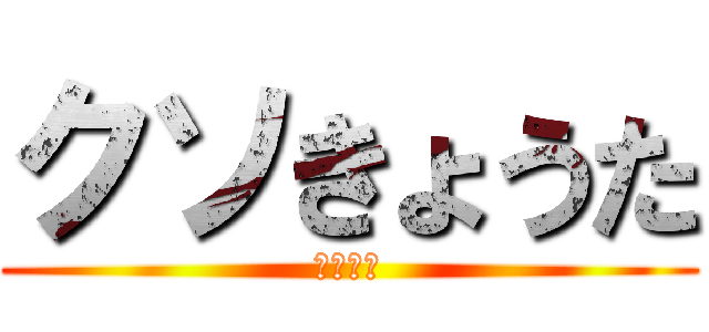 クソきょうた (ちんちん)