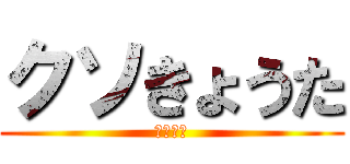クソきょうた (ちんちん)