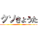 クソきょうた (ちんちん)