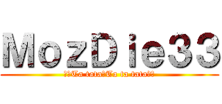 ＭｏｚＤｉｅ３３ (♫♪Ta tata▬Ta ta tata♫♪)