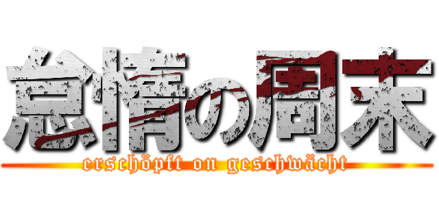 怠惰の周末 (erschöpft on geschwächt)